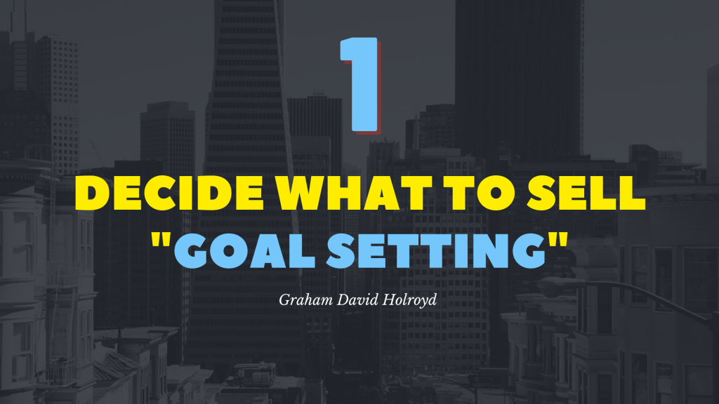 No 1 of the 10 step blueprint - Decide what to sell - goal setting