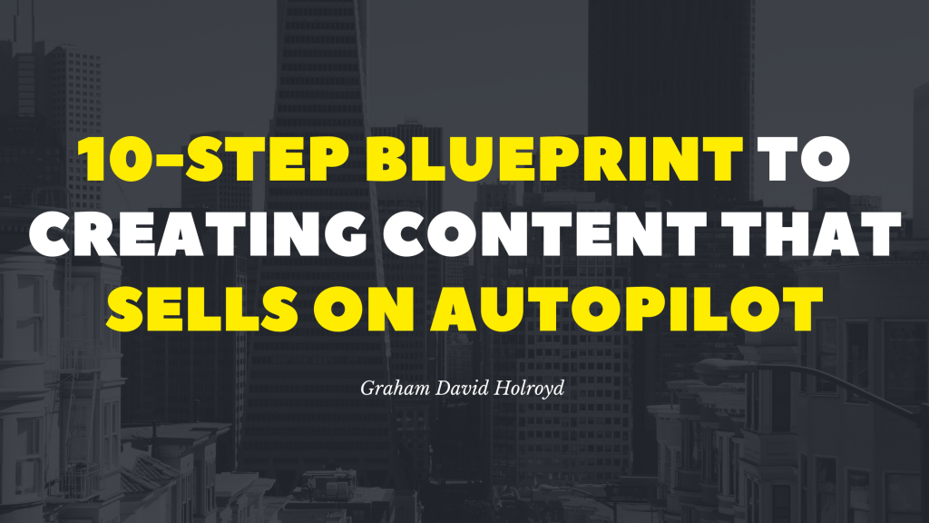 10 step blueprint to creating content that sells on autopilot - Graham David Holroyd