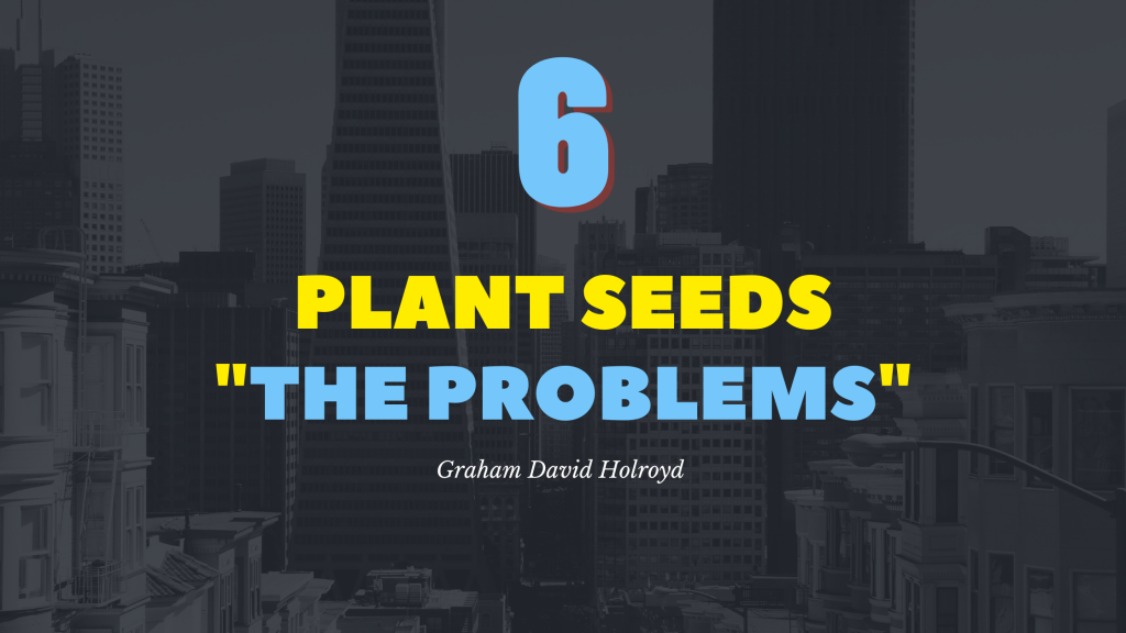 No 6 of the the 10 step blueprint - plant seeds - the problems